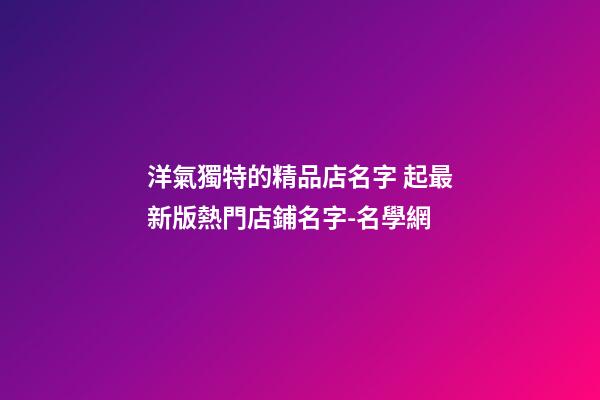 洋氣獨特的精品店名字 起最新版熱門店鋪名字-名學網-第1張-店鋪起名-玄機派